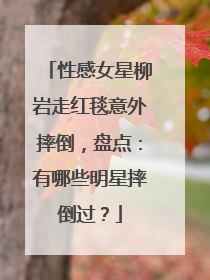 性感女星柳岩走红毯意外摔倒,盘点:有哪些明星摔倒过?