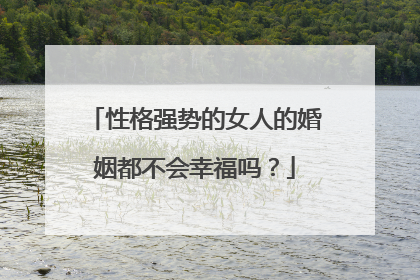 性格强势的女人的婚姻都不会幸福吗？