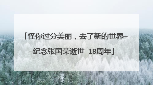 怪你过分美丽,去了新的世界——纪念张国荣逝世 18周年
