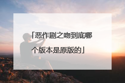 恶作剧之吻到底哪个版本是原版的