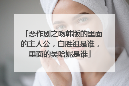 恶作剧之吻韩版的里面的主人公,白胜祖是谁,里面的吴哈妮是谁