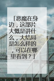恶魔在身边，这部片大慨是讲什么，大结局是怎么样的，可以在哪里看到？