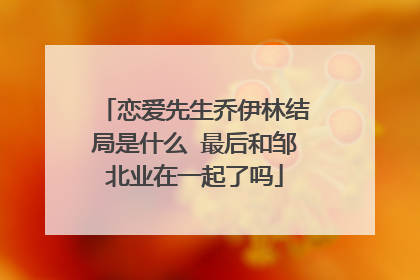 恋爱先生乔伊林结局是什么 最后和邹北业在一起了吗