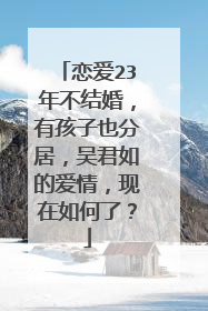 恋爱23年不结婚,有孩子也分居,吴君如的爱情,现在如何了?