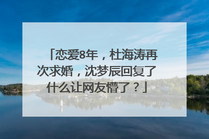 恋爱8年，杜海涛再次求婚，沈梦辰回复了什么让网友懵了？