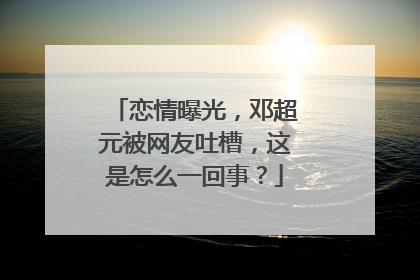 恋情曝光,邓超元被网友吐槽,这是怎么一回事?