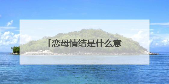 恋母情结是什么意思（恋母情结——俄狄浦斯情结）