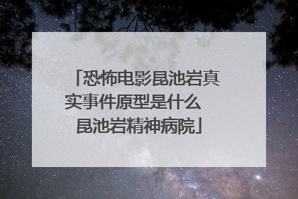 恐怖电影昆池岩真实事件原型是什么 昆池岩精神病院