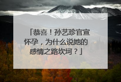 恭喜！孙艺珍官宣怀孕，为什么说她的感情之路坎坷？