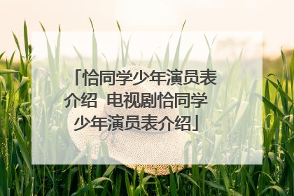 恰同学少年演员表介绍 电视剧恰同学少年演员表介绍