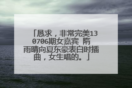 恳求，非常完美130706期女嘉宾 隋雨晴向夏东豪表白时插曲，女生唱的。