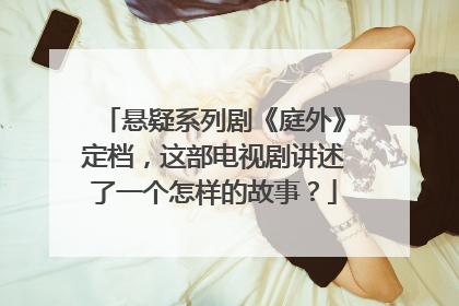 悬疑系列剧《庭外》定档，这部电视剧讲述了一个怎样的故事？