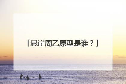 悬崖周乙原型是谁？