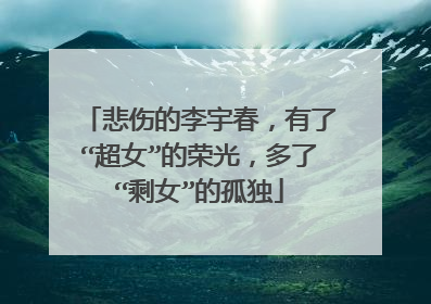 悲伤的李宇春，有了“超女”的荣光，多了“剩女”的孤独