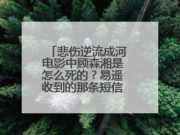 悲伤逆流成河电影中顾森湘是怎么死的？易遥收到的那条短信是怎么回事？