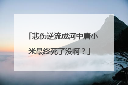 悲伤逆流成河中唐小米最终死了没啊？