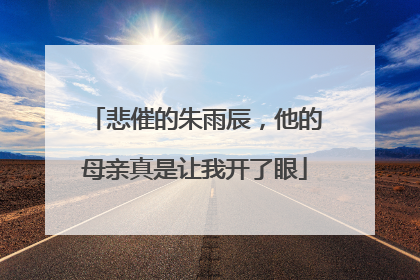 悲催的朱雨辰，他的母亲真是让我开了眼