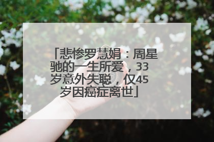 悲惨罗慧娟：周星驰的一生所爱，33岁意外失聪，仅45岁因癌症离世
