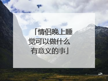 情侣晚上睡觉可以做什么有意义的事