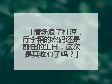 情场浪子杜淳，行李箱的密码还是前任的生日，这次是真收心了吗？
