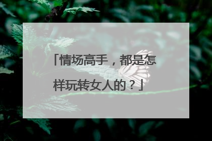 情场高手,都是怎样玩转女人的?
