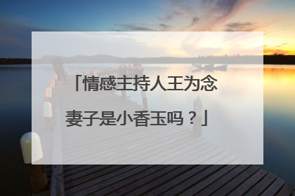 情感主持人王为念妻子是小香玉吗？