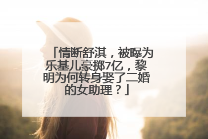 情断舒淇,被曝为乐基儿豪掷7亿,黎明为何转身娶了二婚的女助理?