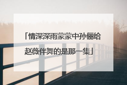 情深深雨蒙蒙中孙俪给赵薇伴舞的是那一集