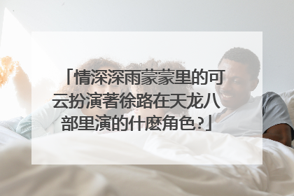 情深深雨蒙蒙里的可云扮演著徐路在天龙八部里演的什麽角色?