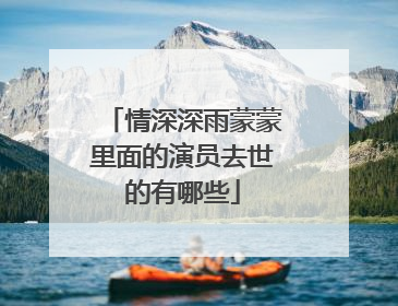 情深深雨蒙蒙里面的演员去世的有哪些