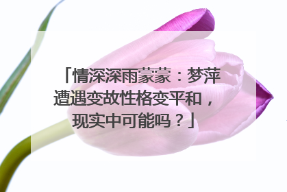 情深深雨蒙蒙：梦萍遭遇变故性格变平和，现实中可能吗？