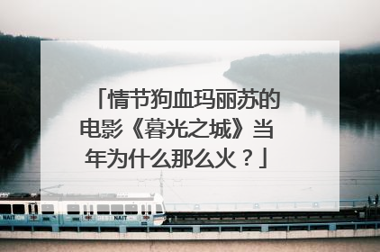 情节狗血玛丽苏的电影《暮光之城》当年为什么那么火？