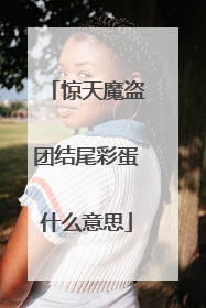 惊天魔盗团结尾彩蛋什么意思