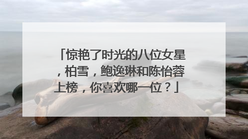 惊艳了时光的八位女星，柏雪，鲍逸琳和陈怡蓉上榜，你喜欢哪一位？