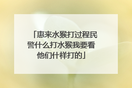 惠来水猴打过程民警什么打水猴我要看他们什样打的