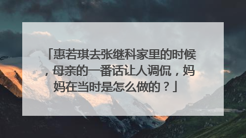 惠若琪去张继科家里的时候，母亲的一番话让人调侃，妈妈在当时是怎么做的？