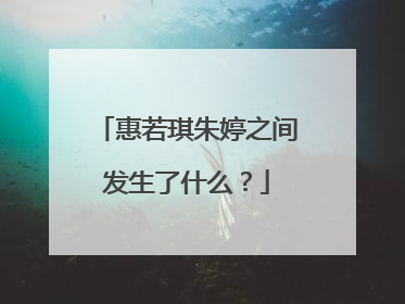 惠若琪朱婷之间发生了什么？