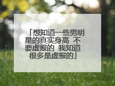 想知道一些男明星的真实身高 不要虚报的 我知道很多是虚报的
