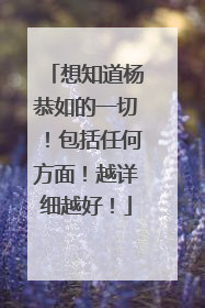 想知道杨恭如的一切!包括任何方面!越详细越好!