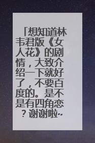 想知道林韦君版《女人花》的剧情，大致介绍一下就好了，不要百度的。是不是有四角恋？谢谢啦~~~