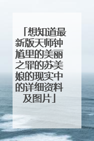想知道最新版天师钟馗里的美丽之罪的苏美娘的现实中的详细资料及图片