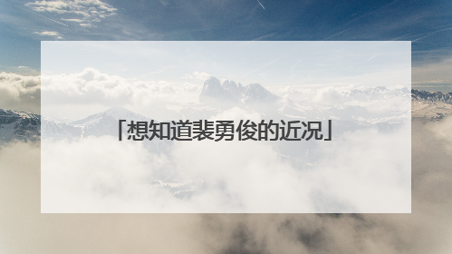 想知道裴勇俊的近况
