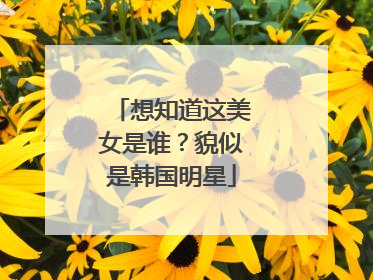 想知道这美女是谁？貌似是韩国明星