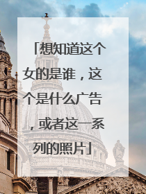 想知道这个女的是谁，这个是什么广告，或者这一系列的照片