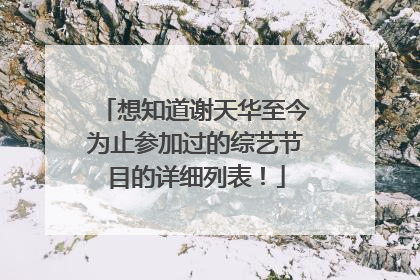 想知道谢天华至今为止参加过的综艺节目的详细列表!