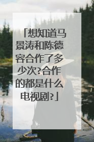 想知道马景涛和陈德容合作了多少次?合作的都是什么电视剧?