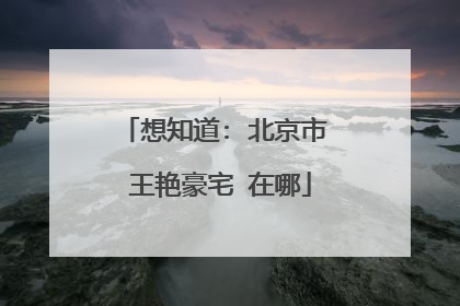 想知道: 北京市 王艳豪宅 在哪