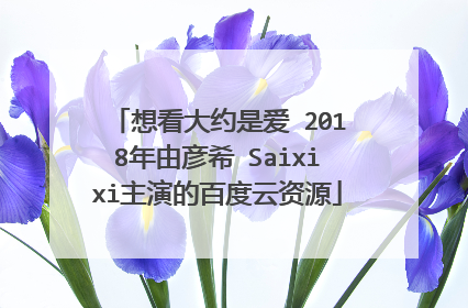 想看大约是爱 2018年由彦希 Saixixi主演的百度云资源