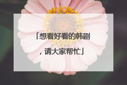 想看好看的韩剧，请大家帮忙