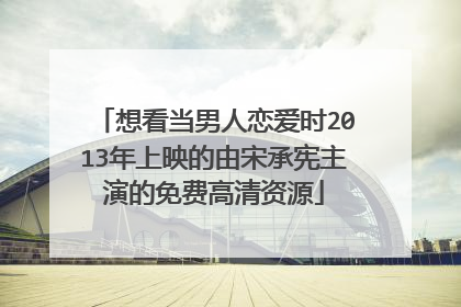 想看当男人恋爱时2013年上映的由宋承宪主演的免费高清资源